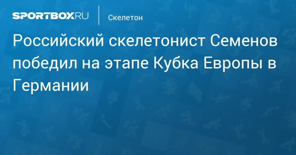Российский скелетонист Семенов триумфирует на этапе Кубка Европы в Германии