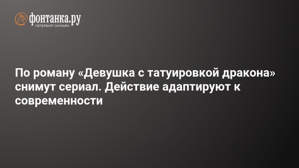 Сериал по мотивам «Девушки с татуировкой дракона»: современная адаптация культового романа