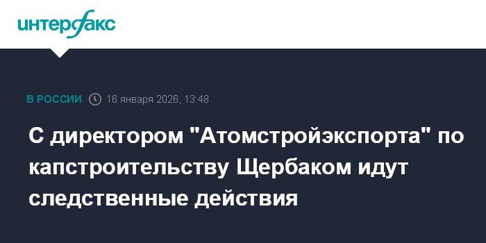 Следственные действия проводятся с директором Щербаком из Атомстройэкспорта