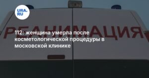 Смерть после красоты: в московской клинике пациентка умерла после косметологической процедуры