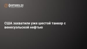 США задержали шестой танкер с венесуэльской нефтью