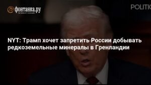 Трамп хочет запретить России добывать редкоземельные минералы в Гренландии