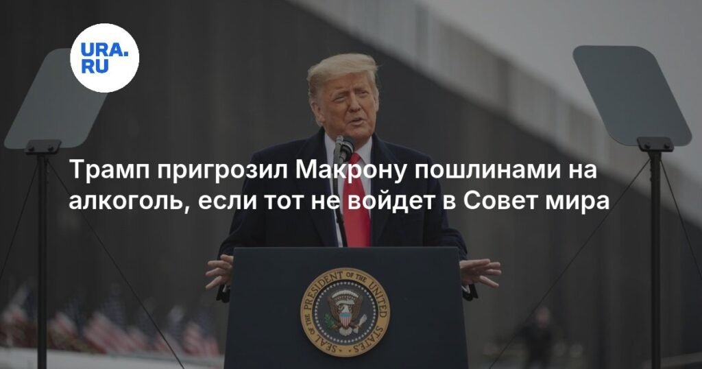 Трамп угрожает Макрону пошлинами на алкоголь из-за Совета мира