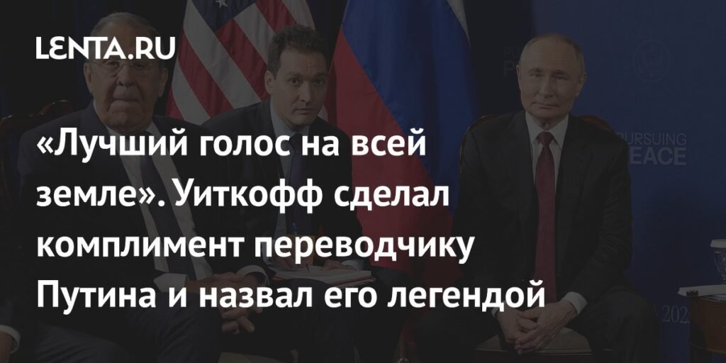 Уиткофф назвал переводчика Путина легендой и восхитился его голосом