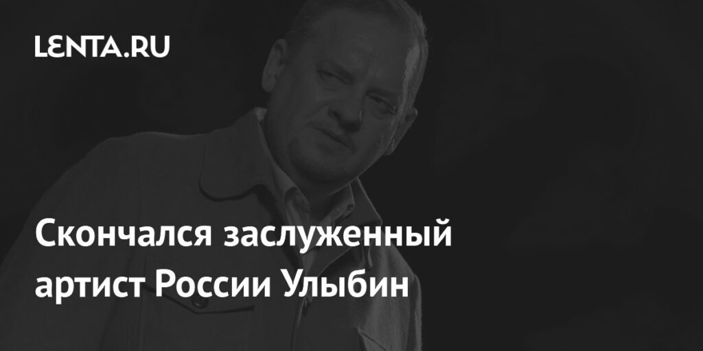 Умер Роман Улыбин, заслуженный артист России