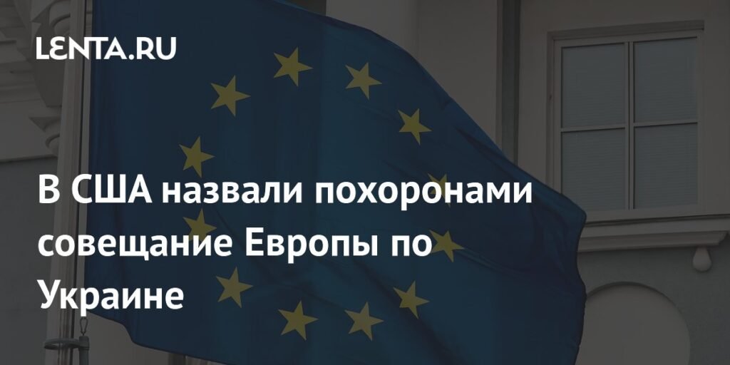 В США назвали похоронами совещание Европы по Украине