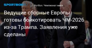 Ведущие сборные Европы угрожают бойкотировать ЧМ-2026 из-за политики Трампа