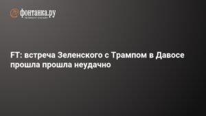 Встреча Зеленского с Трампом в Давосе: неудачный исход