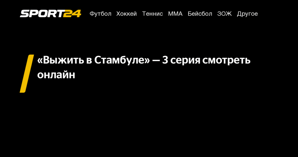 «Выжить в Стамбуле»: 3 серия онлайн - Sport24.ru