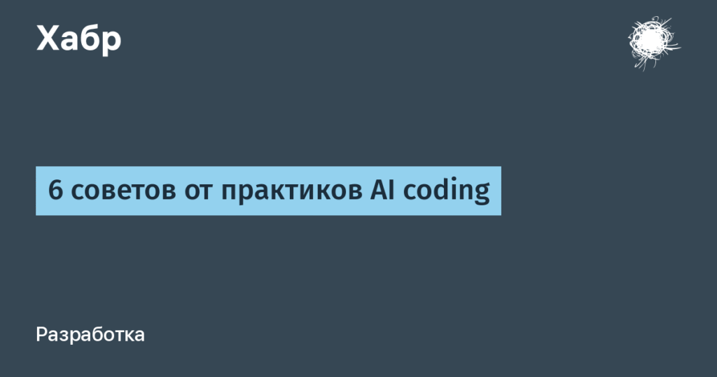6 советов по работе с AI в кодировании от практиков