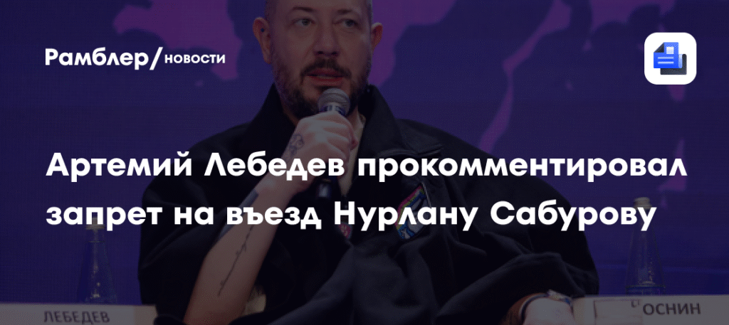 Артемий Лебедев раскритиковал запрет на въезд Нурлану Сабурову