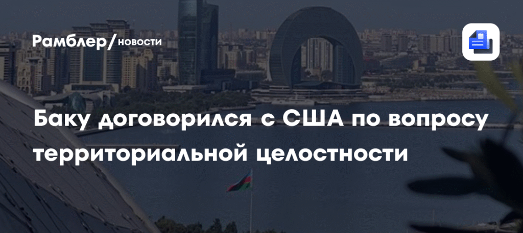 Азербайджан и США договорились о территориальной целостности