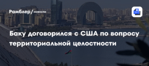 Азербайджан и США договорились о территориальной целостности
