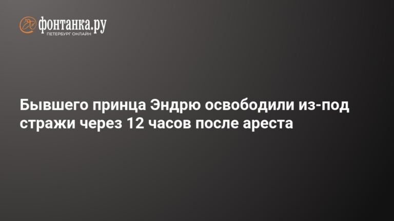 Бывшего принца Эндрю освободили после 12 часов ареста