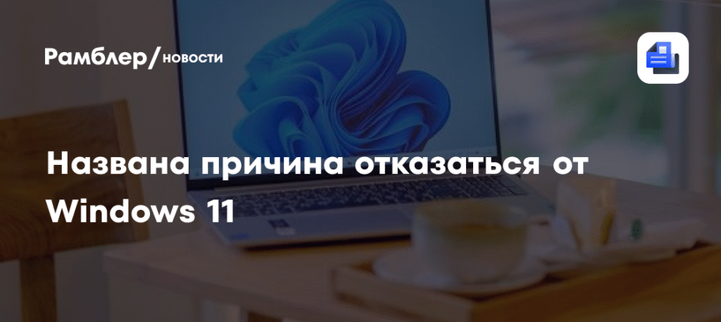 Эксперт PCWorld: почему стоит отказаться от Windows 11