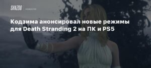 Кодзима анонсировал новые режимы для Death Stranding 2 на ПК и PS5