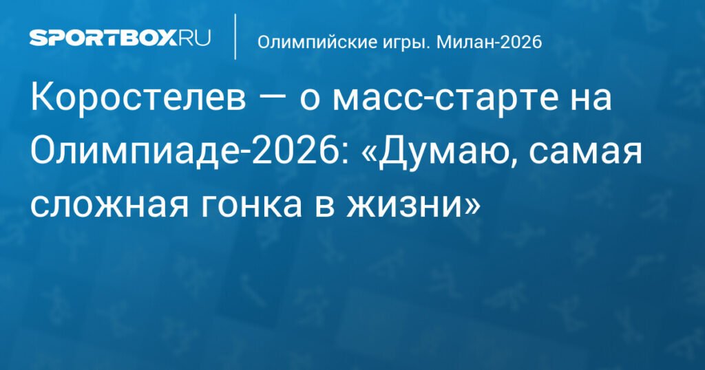 Коростелев: Масс-старт на Олимпиаде-2026 - самая сложная гонка в жизни
