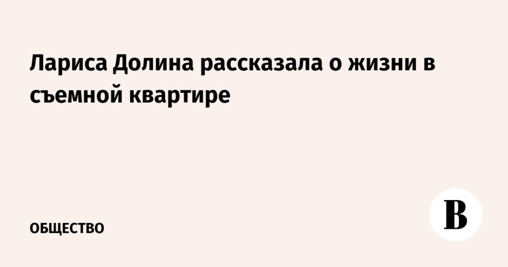 Лариса Долина поделилась деталями жизни в новой съемной квартире