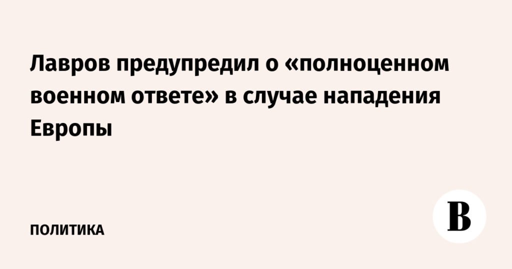 Лавров: Европа столкнется с полноценным военным ответом России