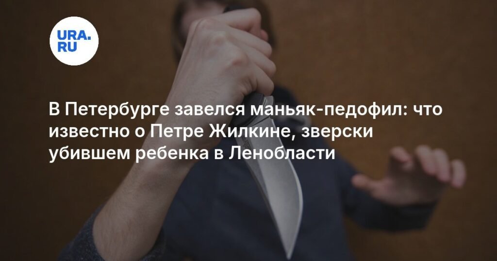 Маньяк-педофил в Петербурге: что известно о Петре Жилкине