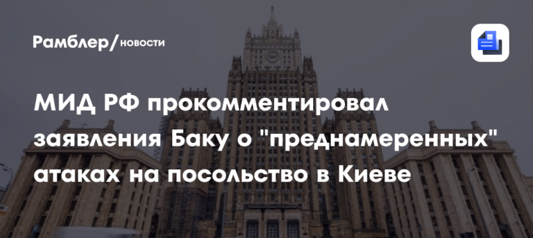 МИД РФ ответил на обвинения Баку в атаках на посольство в Киеве