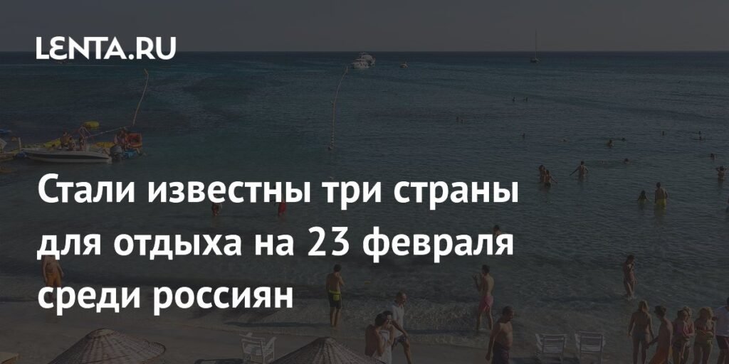 Названы топ-3 страны для отдыха россиян на 23 февраля