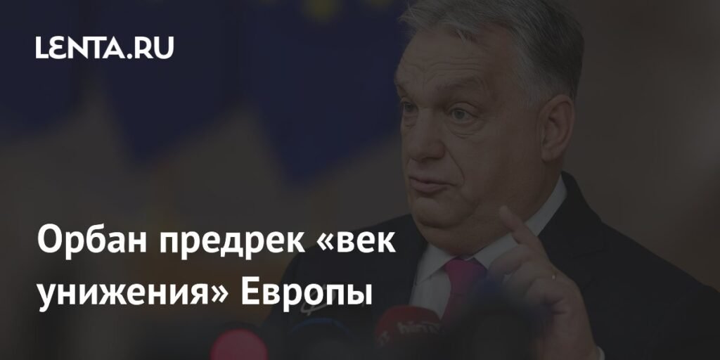 Орбан предупредил о «веке унижения» Европы