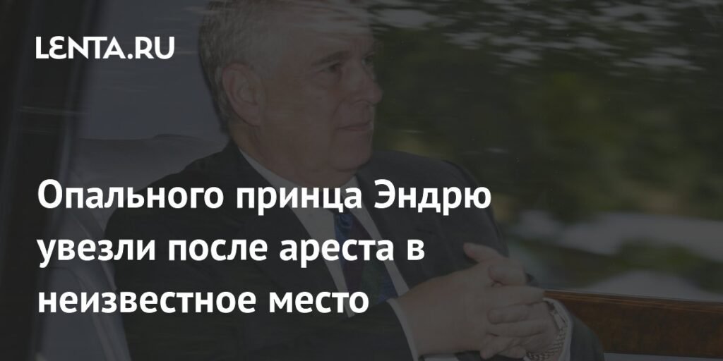 Принца Эндрю арестовали и увезли в неизвестное место