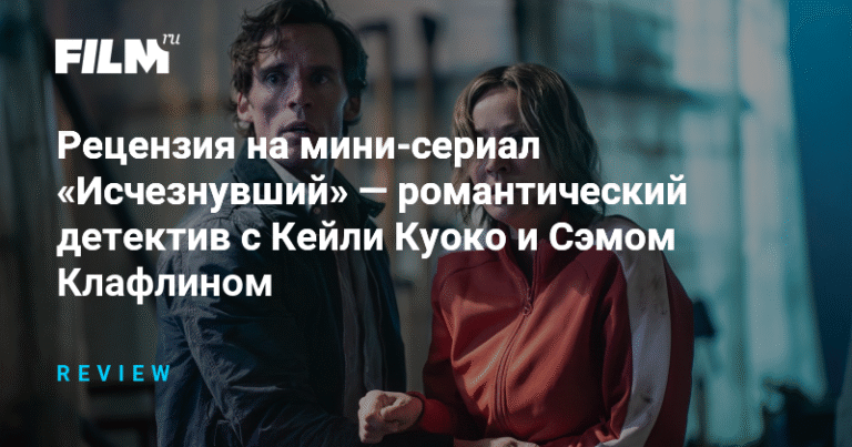 Рецензия на мини-сериал «Исчезнувший»: романтический детектив с неожиданным финалом
