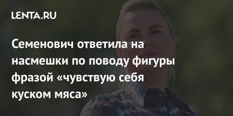 Семенович ответила на критику фигуры: «Чувствую себя куском мяса»