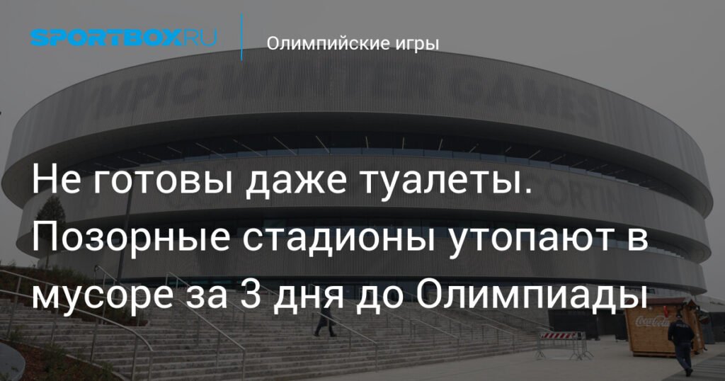 Стадионы к Олимпиаде не готовы: мусор и недостроенные туалеты