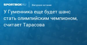 Тарасова: У Гуменника есть все шансы стать олимпийским чемпионом