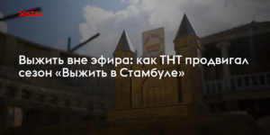 ТНТ раскрывает секреты: как продвигался новый сезон «Выжить в Стамбуле»