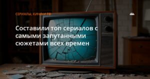 Топ сериалов с запутанными сюжетами всех времен