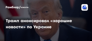 Трамп пообещал «хорошие новости» по Украине