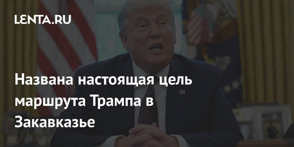 Цель маршрута Трампа в Закавказье: политолог раскрывает планы США