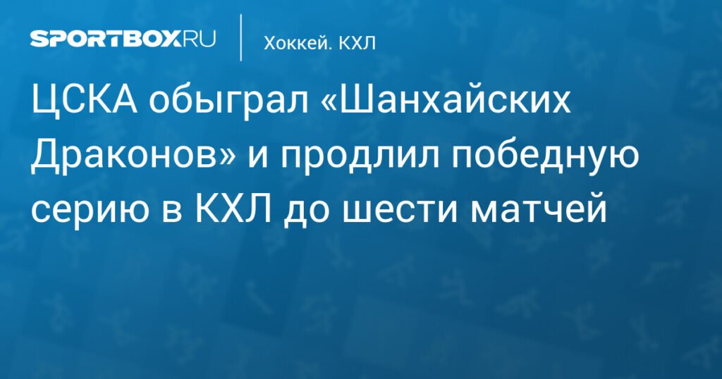 ЦСКА обыграл «Шанхайских Драконов» и продлил победную серию в КХЛ