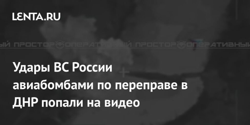 Удары ВС России по переправе в ДНР: авиабомбы ФАБ-500 разрушили логистику ВСУ