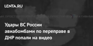 Удары ВС России по переправе в ДНР: авиабомбы ФАБ-500 разрушили логистику ВСУ
