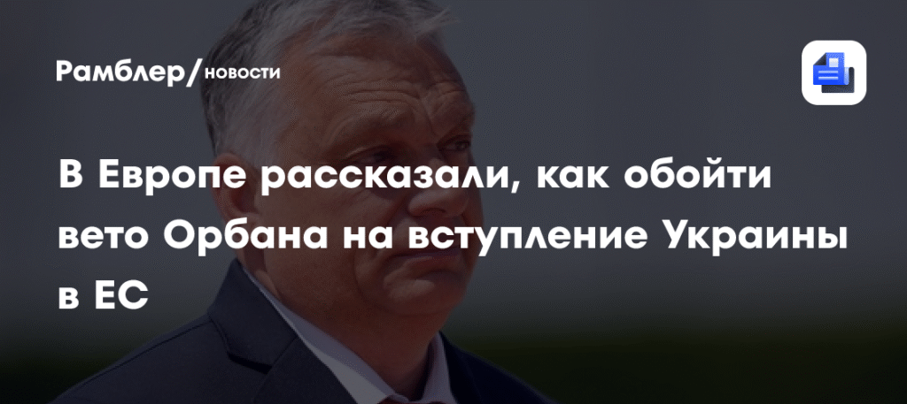 В ЕС ищут способ обойти вето Орбана на вступление Украины