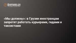 В Грузии вводят ограничения на работу иностранцев