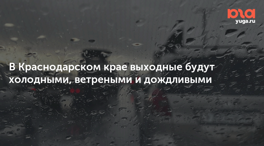 В Краснодарском крае ожидаются холодные и дождливые выходные