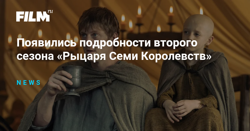Второй сезон «Рыцаря Семи Королевств»: новые приключения и детали