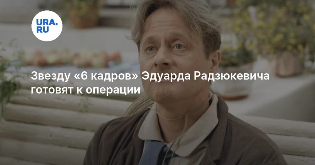 Звезду «6 кадров» Эдуарда Радзюкевича ждет операция по замене сустава