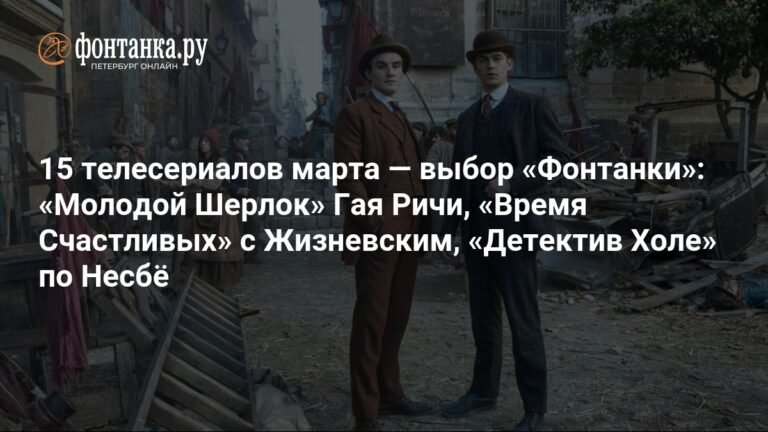 15 сериалов марта: выбор 'Фонтанки'