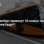 50 новых трамваев для Екатеринбурга: детали поставки и характеристики