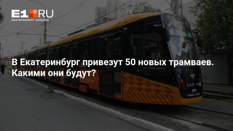 50 новых трамваев для Екатеринбурга: детали поставки и характеристики
