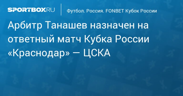 Арбитр Танашев обслужит ответный матч Кубка России «Краснодар» — ЦСКА