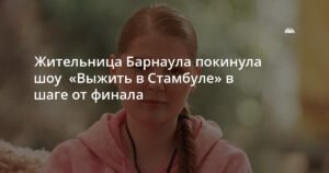 Барнаульская участница покинула шоу «Выжить в Стамбуле» в шаге от финала