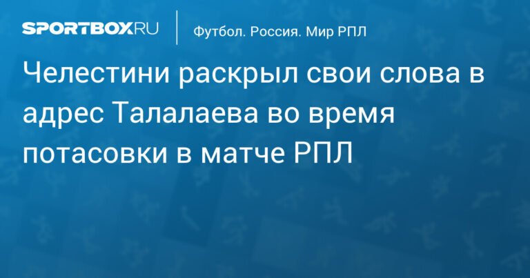 Челестини: во время потасовки с Талалаевым сказал ему, что он виноват